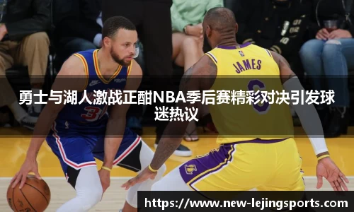 勇士与湖人激战正酣NBA季后赛精彩对决引发球迷热议